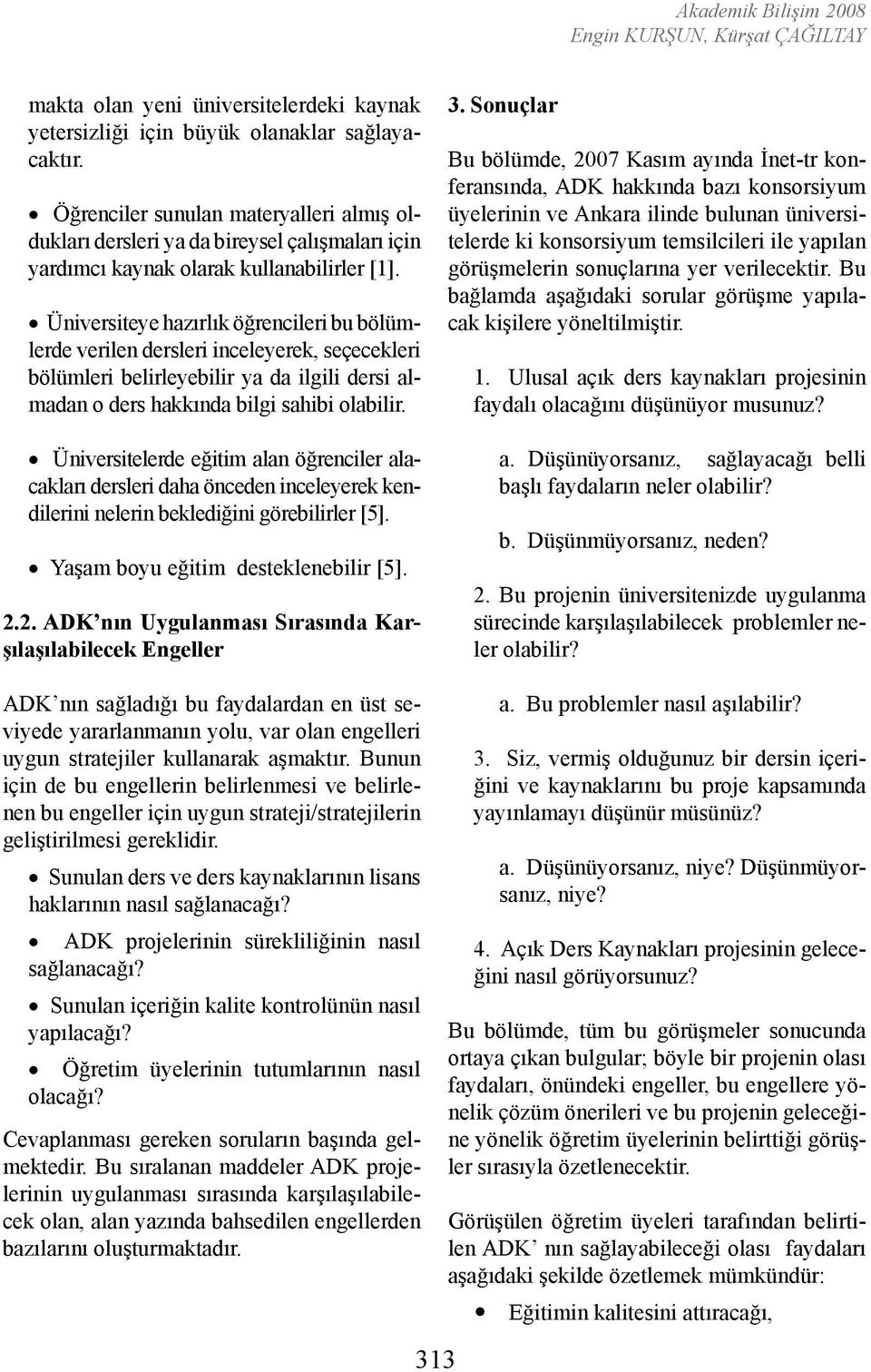 Üniversiteye hazırlık öğrencileri bu bölümlerde verilen dersleri inceleyerek, seçecekleri bölümleri belirleyebilir ya da ilgili dersi almadan o ders hakkında bilgi sahibi olabilir.