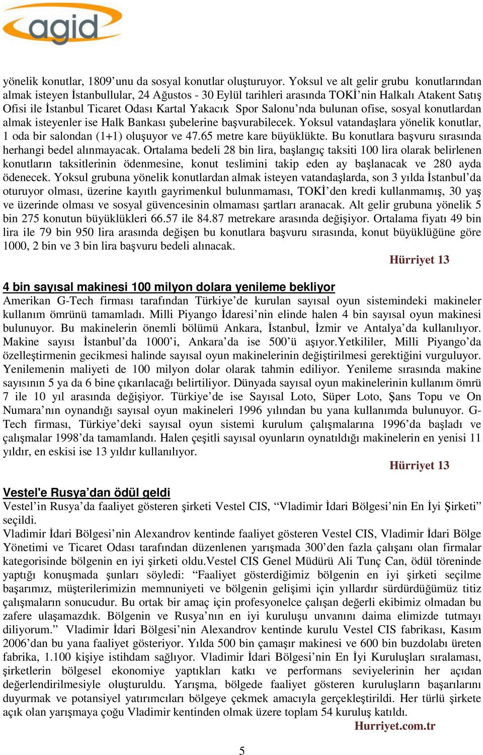 Salonu nda bulunan ofise, sosyal konutlardan almak isteyenler ise Halk Bankası şubelerine başvurabilecek. Yoksul vatandaşlara yönelik konutlar, 1 oda bir salondan (1+1) oluşuyor ve 47.