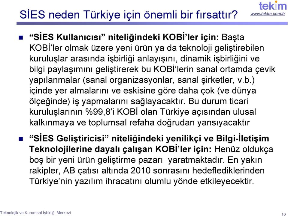 geliştirerek bu KOBİ lerin sanal ortamda çevik yapılanmalar (sanal organizasyonlar, sanal şirketler, v.b.) içinde yer almalarını ve eskisine göre daha çok (ve dünya ölçeğinde) iş yapmalarını sağlayacaktır.