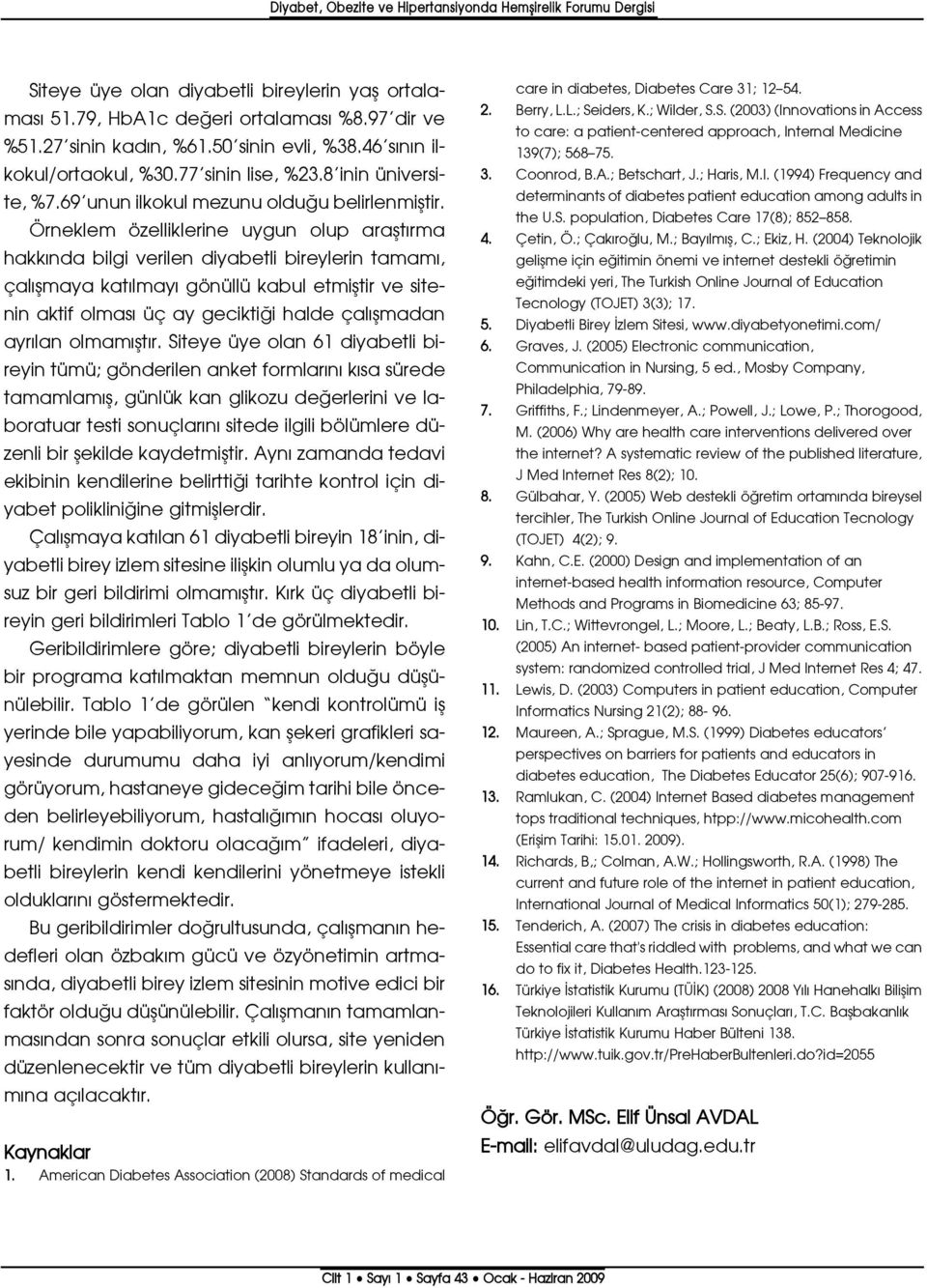 Örneklem özelliklerine uygun olup araflt rma hakk nda bilgi verilen diyabetli bireylerin tamam, çal flmaya kat lmay gönüllü kabul etmifltir ve sitenin aktif olmas üç ay gecikti i halde çal flmadan