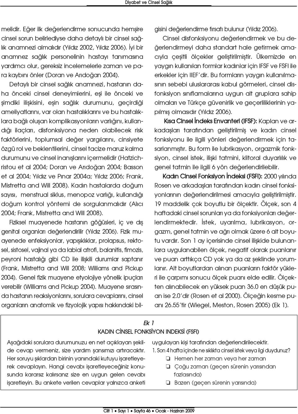 Detayl bir cinsel sa l k anamnezi, hastan n daha önceki cinsel deneyimlerini, efli ile önceki ve flimdiki iliflkisini, eflin sa l k durumunu, geçirdi i ameliyatlar n, var olan hastal klar n ve bu