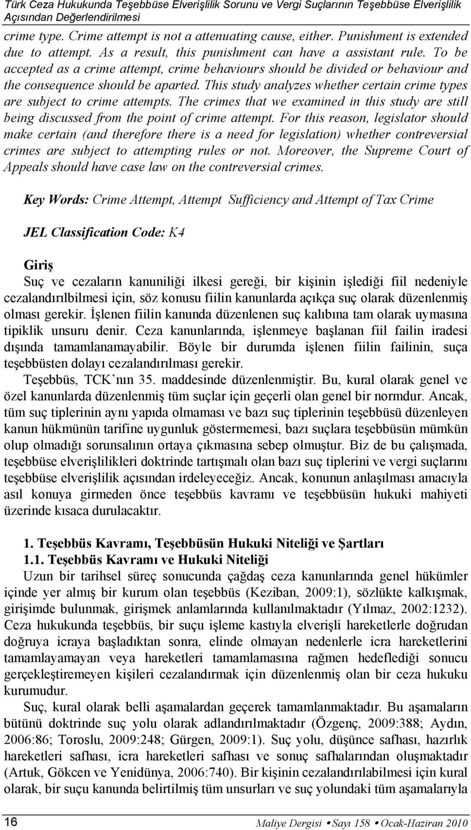 To be accepted as a crime attempt, crime behaviours should be divided or behaviour and the consequence should be aparted. This study analyzes whether certain crime types are subject to crime attempts.