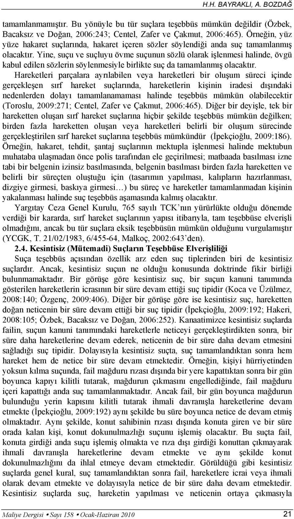 Yine, suçu ve suçluyu övme suçunun sözlü olarak işlenmesi halinde, övgü kabul edilen sözlerin söylenmesiyle birlikte suç da tamamlanmış olacaktır.