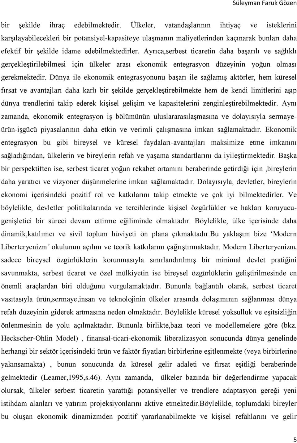 Ayrıca,serbest ticaretin daha başarılı ve sağlıklı gerçekleştirilebilmesi için ülkeler arası ekonomik entegrasyon düzeyinin yoğun olması gerekmektedir.