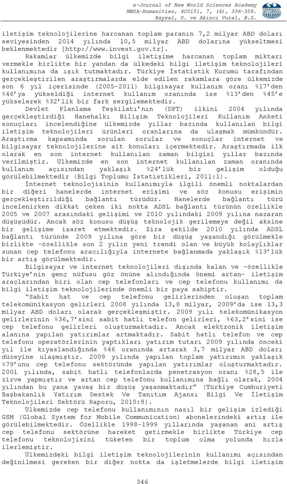 Türkiye İstatistik Kurumu tarafından gerçekleştirilen araştırmalarda elde edilen rakamlara göre ülkemizde son 6 yıl içerisinde (2005-2011) bilgisayar kullanım oranı %17 den %46 ya yükseldiği internet