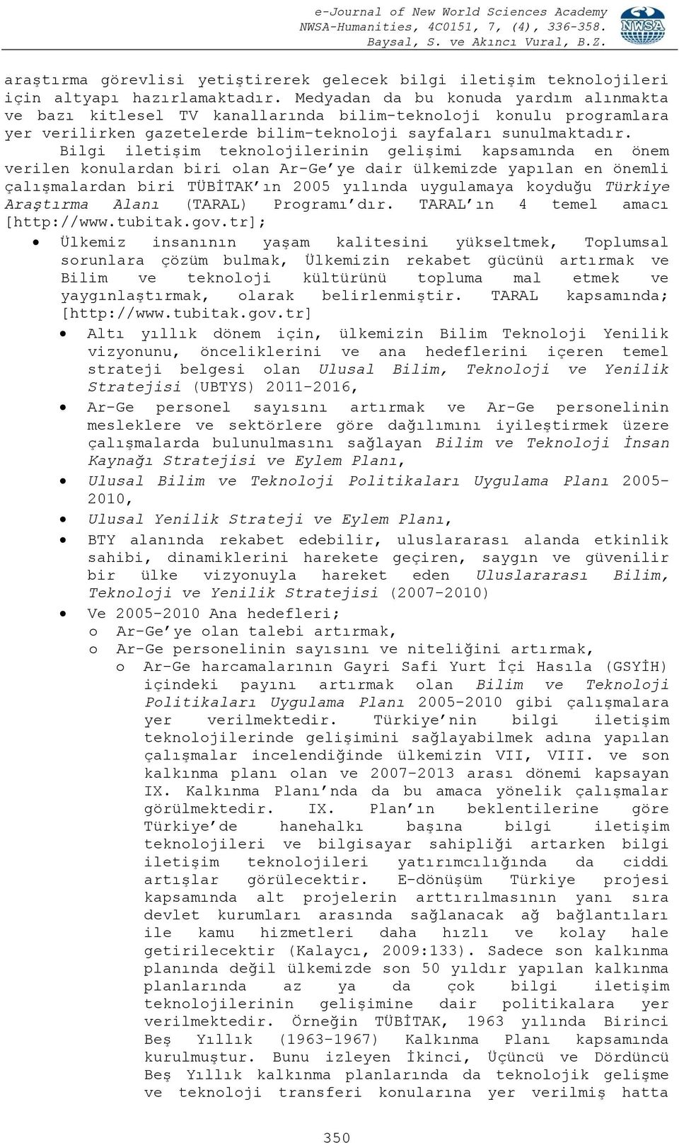 Bilgi iletişim teknolojilerinin gelişimi kapsamında en önem verilen konulardan biri olan Ar-Ge ye dair ülkemizde yapılan en önemli çalışmalardan biri TÜBİTAK ın 2005 yılında uygulamaya koyduğu