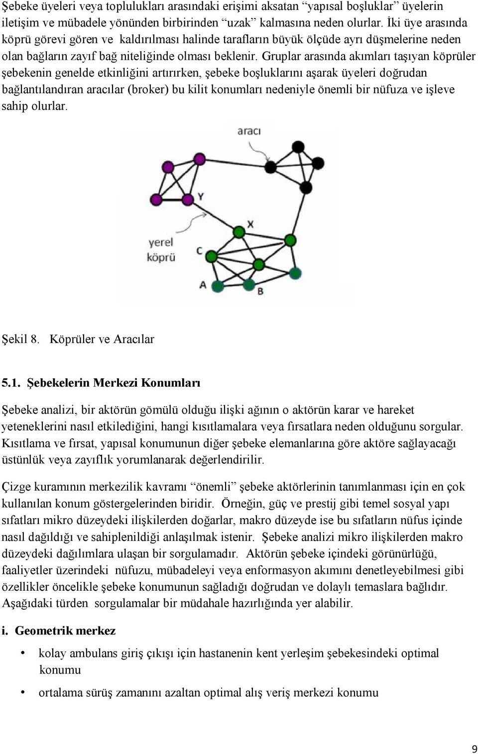 Gruplar arasında akımları taşıyan köprüler şebekenin genelde etkinliğini artırırken, şebeke boşluklarını aşarak üyeleri doğrudan bağlantılandıran aracılar (broker) bu kilit konumları nedeniyle önemli