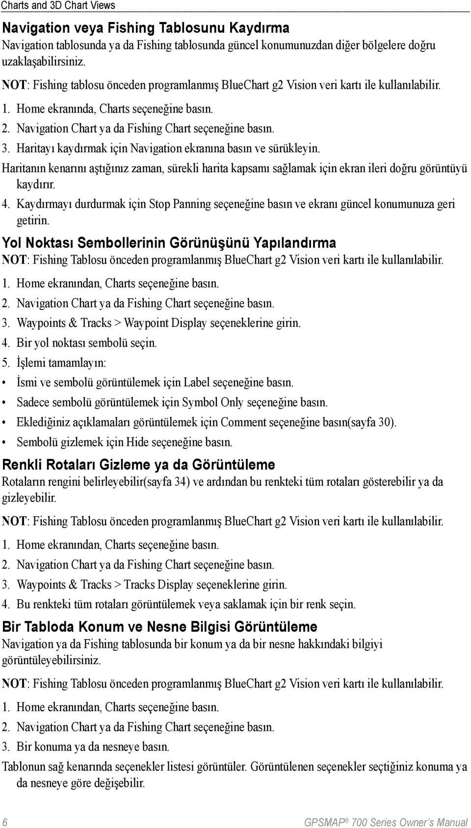 Haritayı kaydırmak için Navigation ekranına basın ve sürükleyin. Haritanın kenarını aştığınız zaman, sürekli harita kapsamı sağlamak için ekran ileri doğru görüntüyü kaydırır. 4.