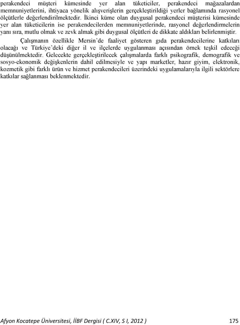 İkinci küme olan duygusal perakendeci müşterisi kümesinde yer alan tüketicilerin ise perakendecilerden memnuniyetlerinde, rasyonel değerlendirmelerin yanı sıra, mutlu olmak ve zevk almak gibi