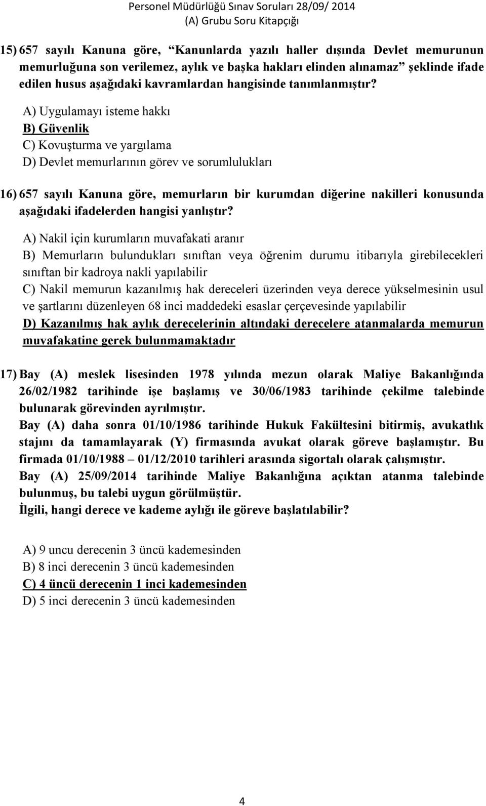 A) Uygulamayı isteme hakkı B) Güvenlik C) Kovuşturma ve yargılama D) Devlet memurlarının görev ve sorumlulukları 16) 657 sayılı Kanuna göre, memurların bir kurumdan diğerine nakilleri konusunda