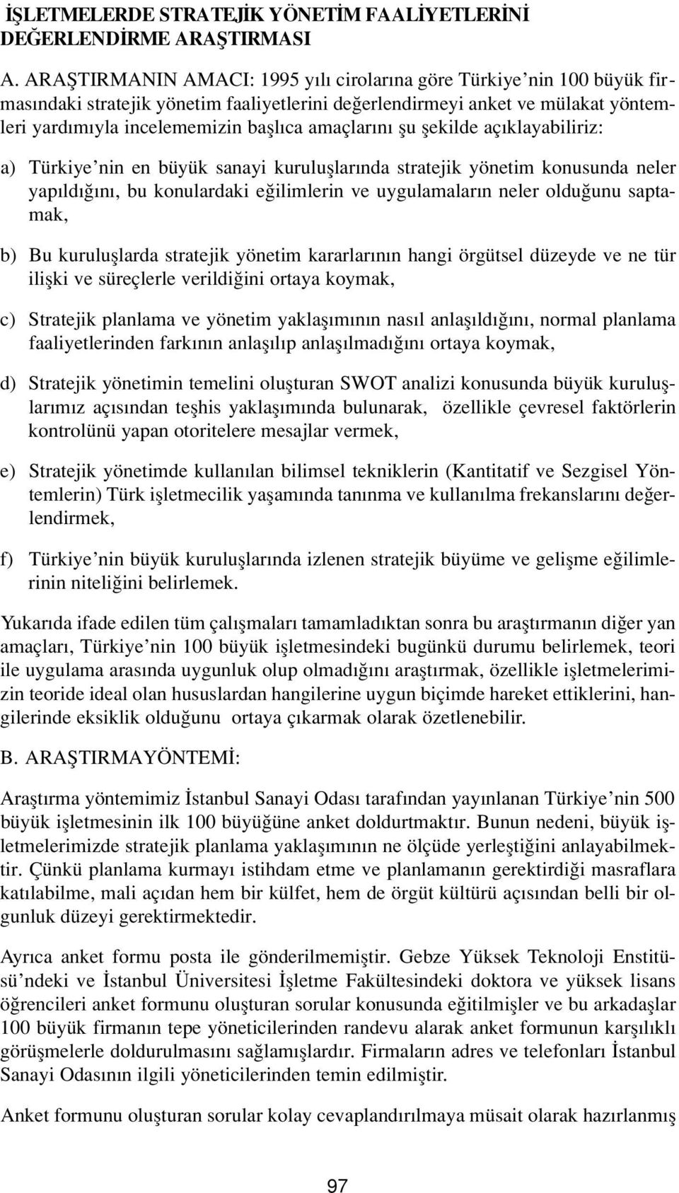 n flu flekilde aç klayabiliriz: a) Türkiye nin en büyük sanayi kurulufllar nda stratejik yönetim konusunda neler yap ld n, bu konulardaki e ilimlerin ve uygulamalar n neler oldu unu saptamak, b) Bu