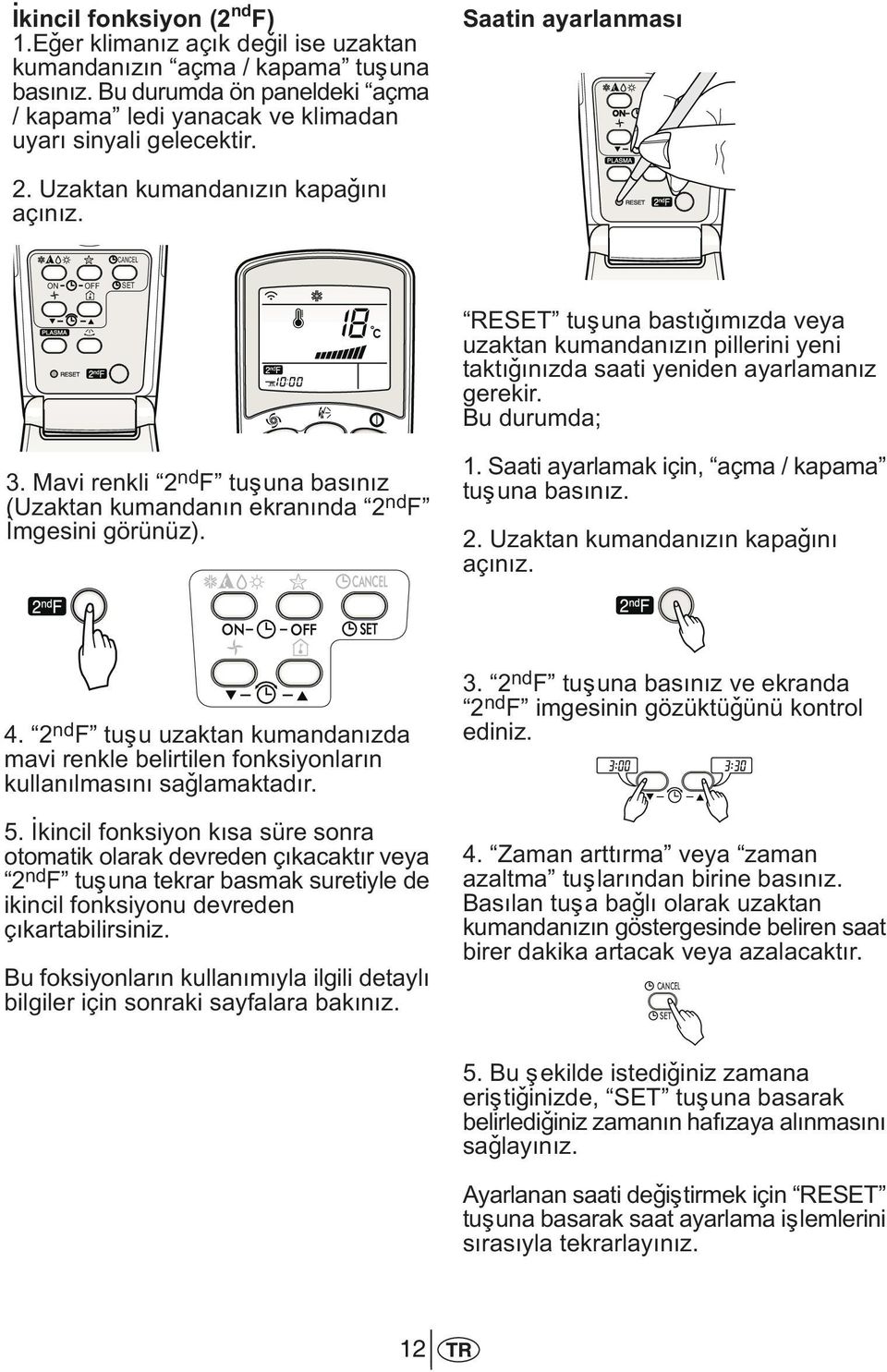 Bu durumda; 3. Mavi renkli 2 nd F tuþuna basýnýz (Uzaktan kumandanýn ekranýnda 2 nd F Ýmgesini görünüz). 1. Saati ayarlamak için, açma / kapama tuþuna basýnýz. 2. Uzaktan kumandanýzýn kapaðýný açýnýz.