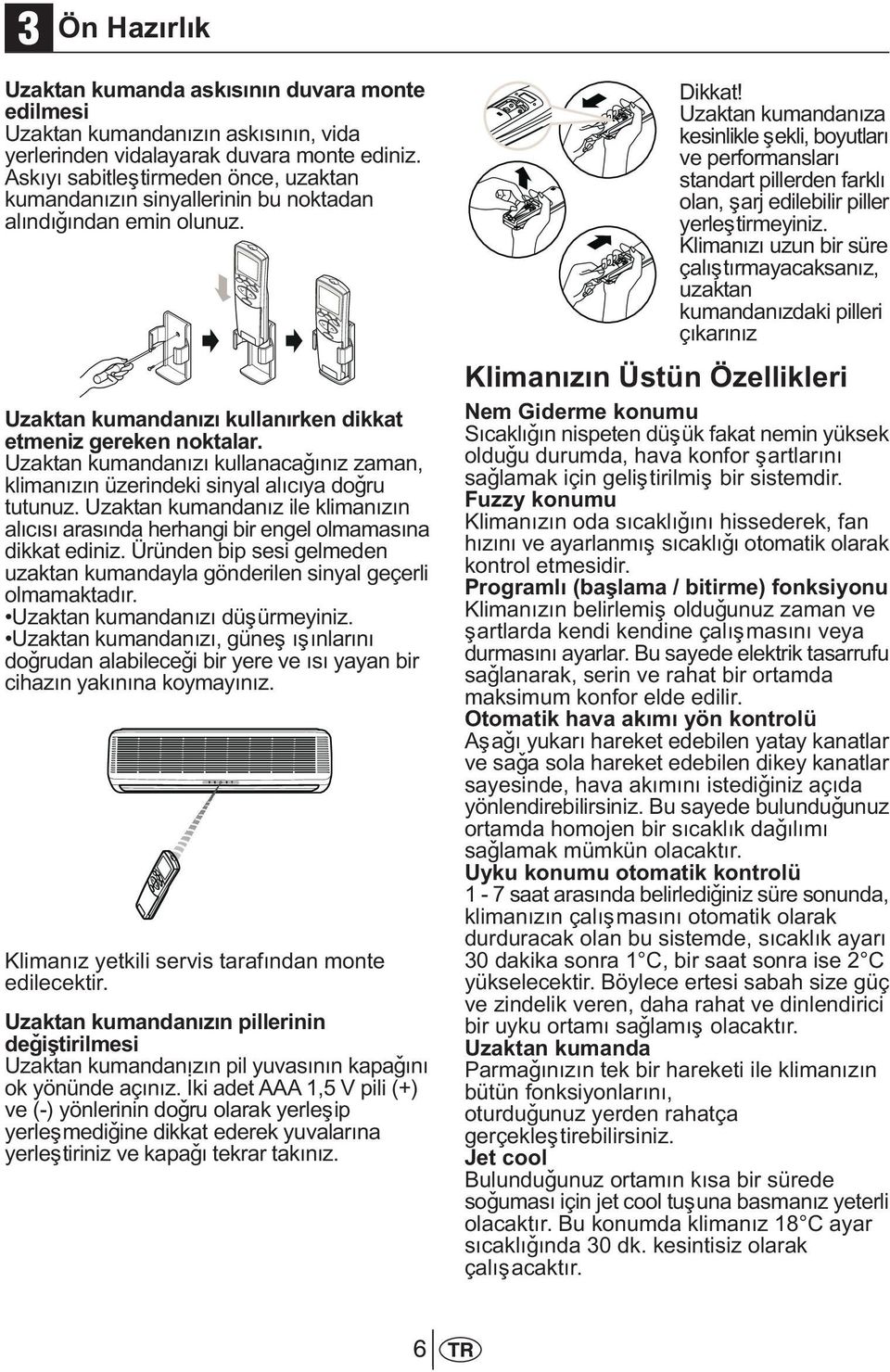 Uzaktan kumandanýzý kullanacaðýnýz zaman, klimanýzýn üzerindeki sinyal alýcýya doðru tutunuz. Uzaktan kumandanýz ile klimanýzýn alýcýsý arasýnda herhangi bir engel olmamasýna dikkat ediniz.