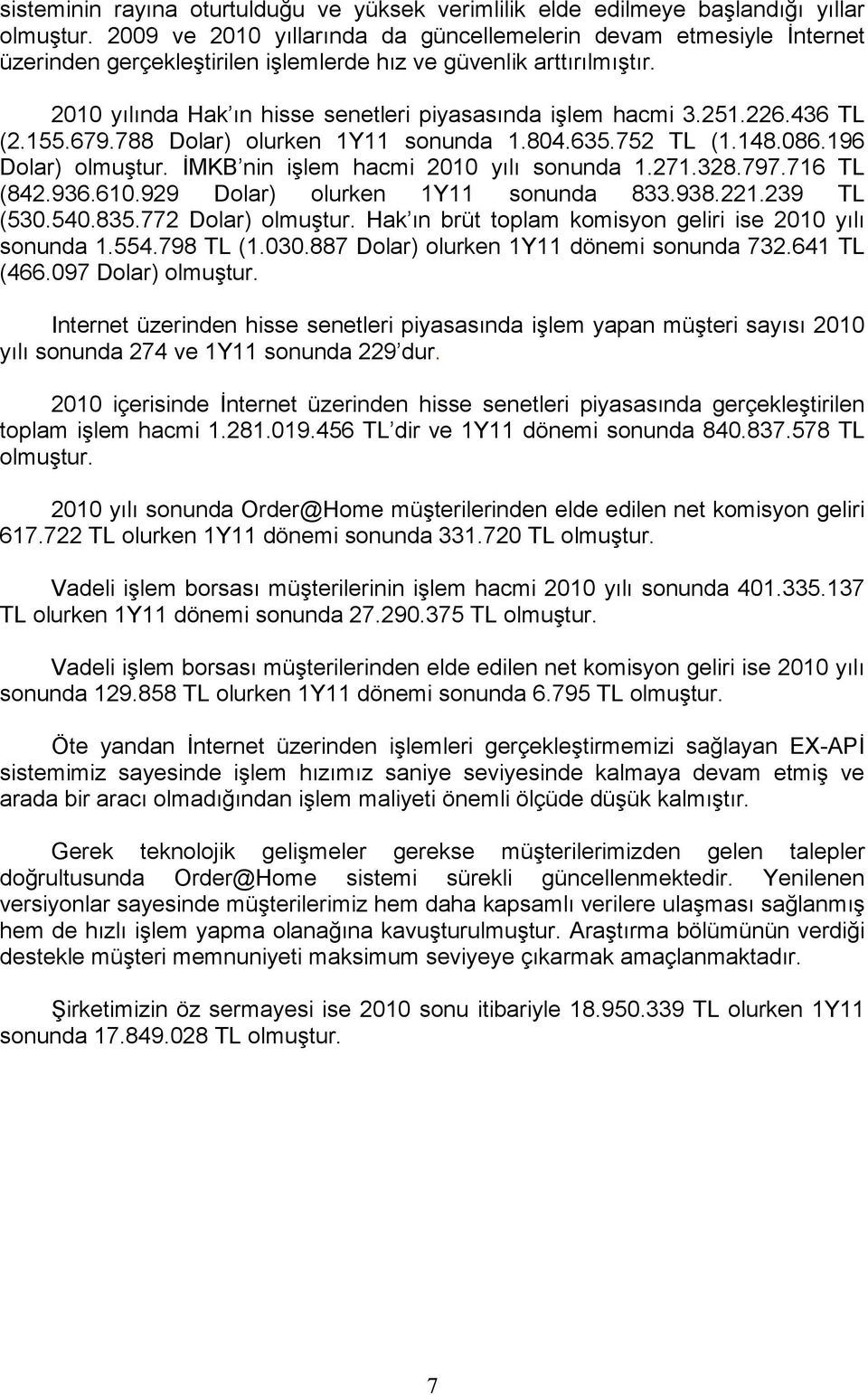 251.226.436 TL (2.155.679.788 Dolar) olurken 1Y11 sonunda 1.804.635.752 TL (1.148.086.196 Dolar) olmuştur. İMKB nin işlem hacmi 2010 yılı sonunda 1.271.328.797.716 TL (842.936.610.