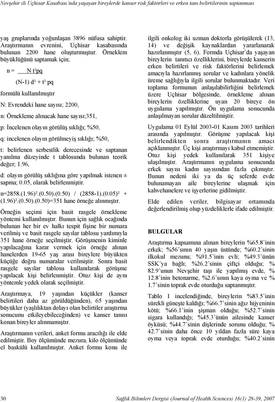 Örneklem büyüklüğünü saptamak için; n = N t²pq (N-) d² + t² pq formülü kullanılmıştır N: Evrendeki hane sayısı; 2200, n: Örnekleme alınacak hane sayısı;35, p: İncelenen olayın görülüş sıklığı; %50,