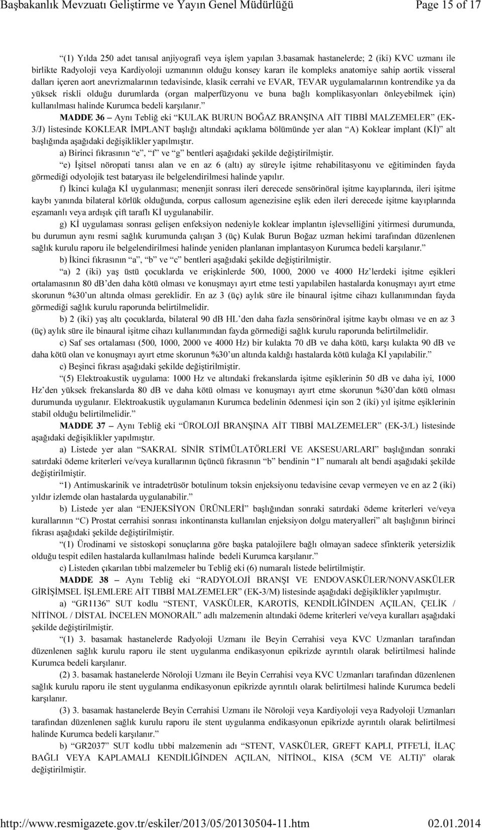 tedavisinde, klasik cerrahi ve EVAR, TEVAR uygulamalarının kontrendike ya da yüksek riskli olduğu durumlarda (organ malperfüzyonu ve buna bağlı komplikasyonları önleyebilmek için) kullanılması