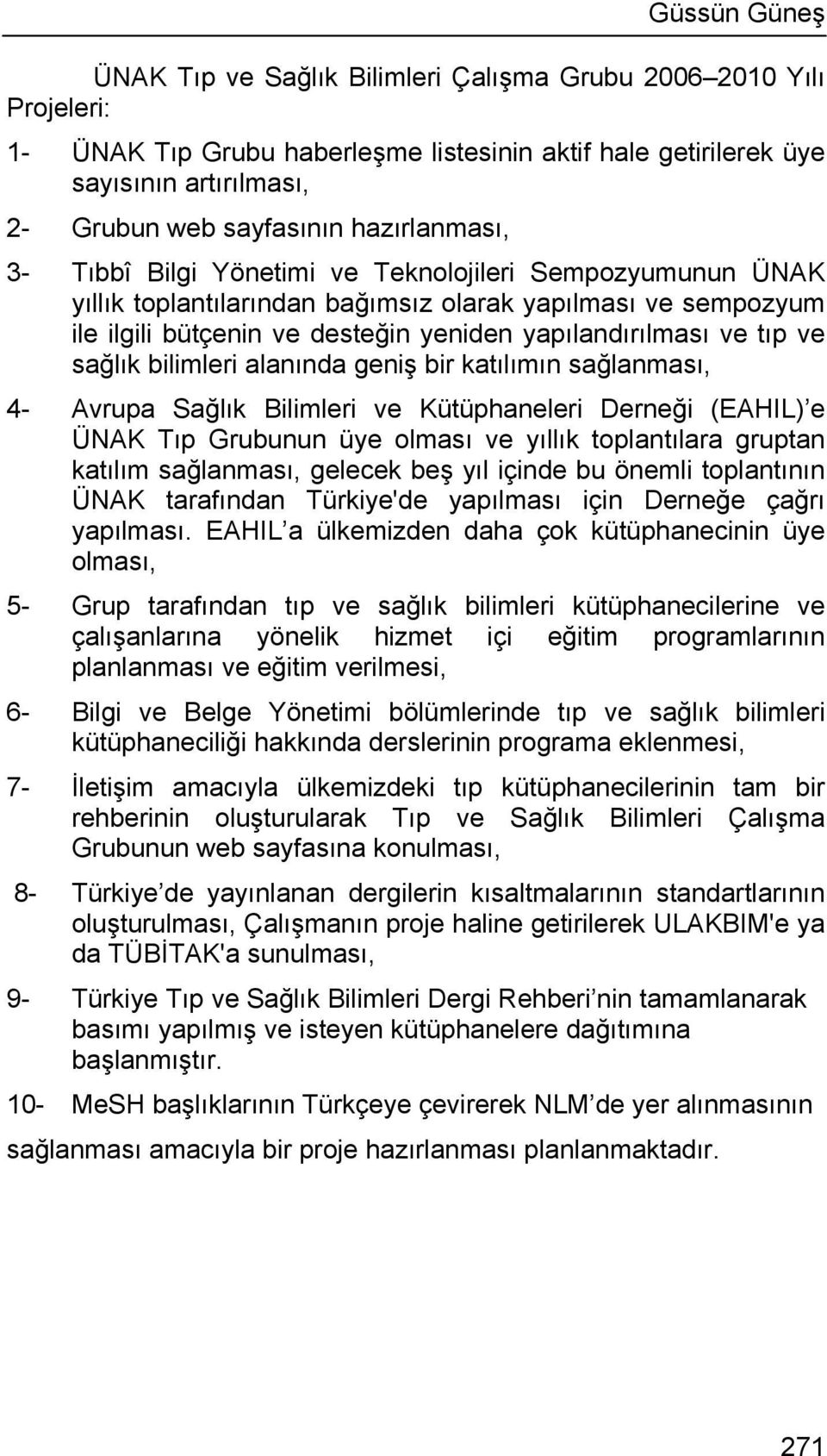 tıp ve sağlık bilimleri alanında geniş bir katılımın sağlanması, 4- Avrupa Sağlık Bilimleri ve Kütüphaneleri Derneği (EAHIL) e ÜNAK Tıp Grubunun üye olması ve yıllık toplantılara gruptan katılım