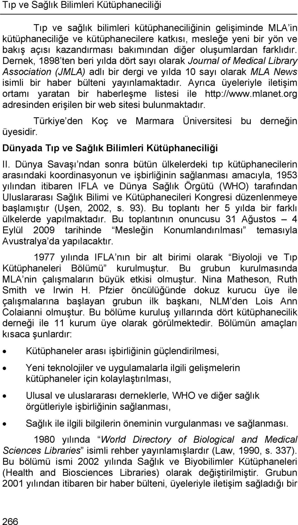 Dernek, 1898 ten beri yılda dört sayı olarak Journal of Medical Library Association (JMLA) adlı bir dergi ve yılda 10 sayı olarak MLA News isimli bir haber bülteni yayınlamaktadır.