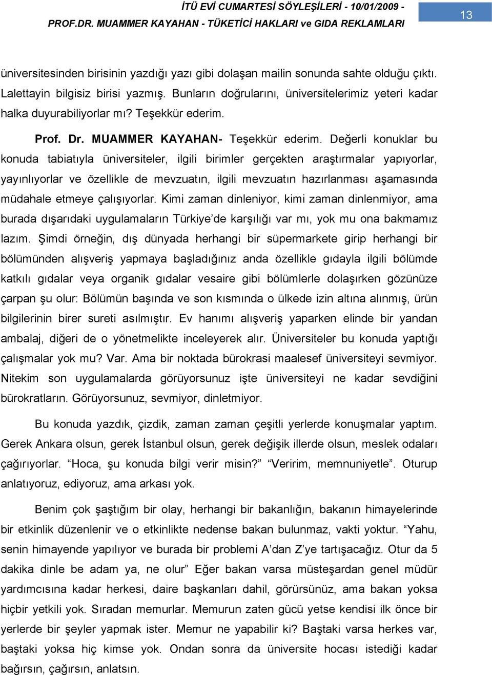 Değerli konuklar bu konuda tabiatıyla üniversiteler, ilgili birimler gerçekten araştırmalar yapıyorlar, yayınlıyorlar ve özellikle de mevzuatın, ilgili mevzuatın hazırlanması aşamasında müdahale