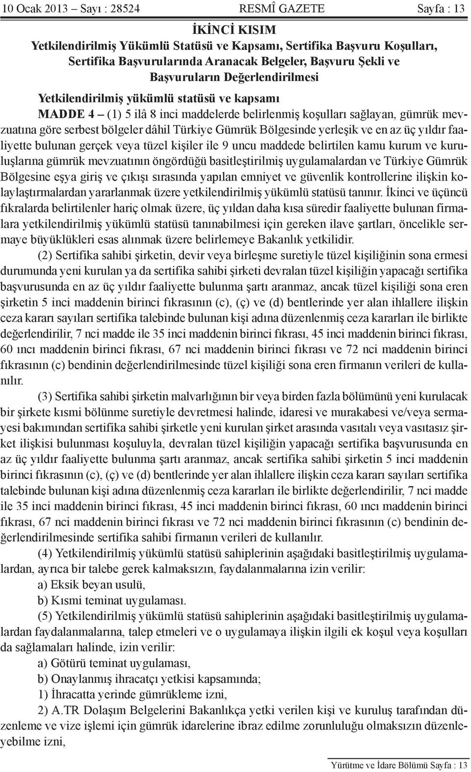 Gümrük Bölgesinde yerleşik ve en az üç yıldır faaliyette bulunan gerçek veya tüzel kişiler ile 9 uncu maddede belirtilen kamu kurum ve kuruluşlarına gümrük mevzuatının öngördüğü basitleştirilmiş