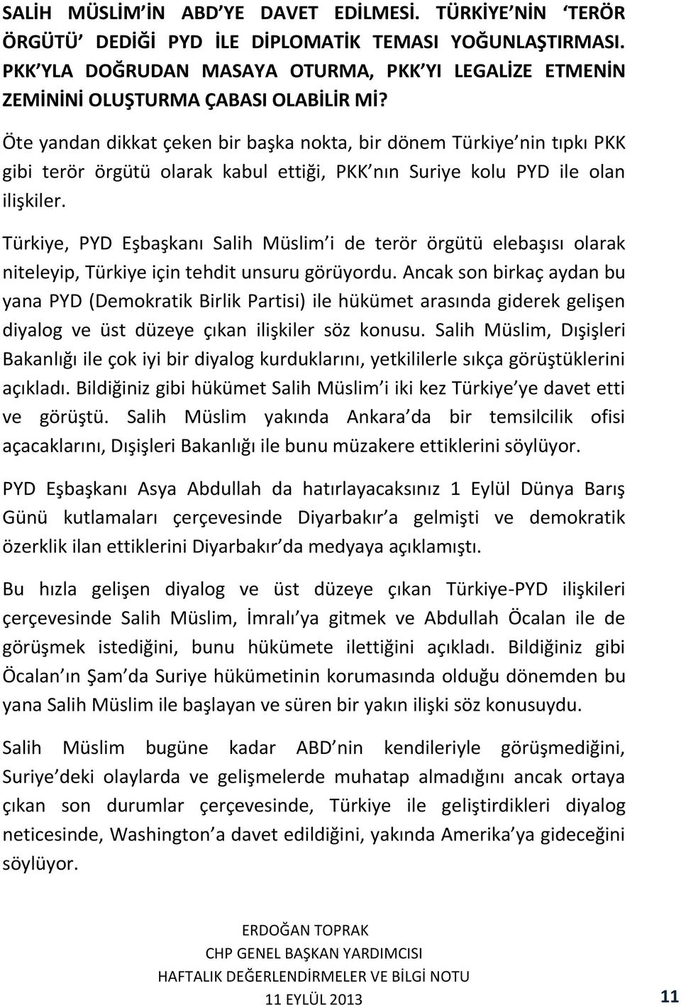 Öte yandan dikkat çeken bir başka nokta, bir dönem Türkiye nin tıpkı PKK gibi terör örgütü olarak kabul ettiği, PKK nın Suriye kolu PYD ile olan ilişkiler.