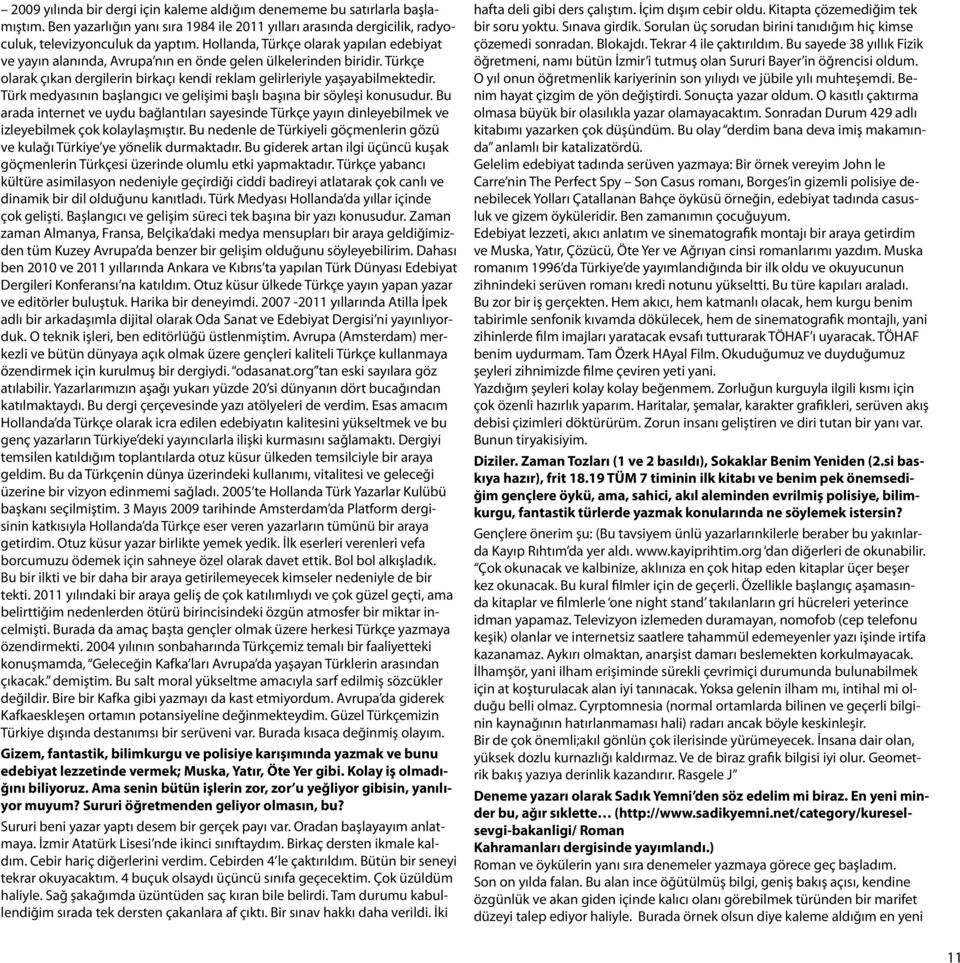 Türk medyasının başlangıcı ve gelişimi başlı başına bir söyleşi konusudur. Bu arada internet ve uydu bağlantıları sayesinde Türkçe yayın dinleyebilmek ve izleyebilmek çok kolaylaşmıştır.