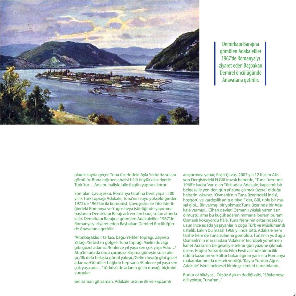 500 yıllık Türk toprağı Adakale; Tuna nın suyu yükseldiğinden 1972 de 1967 de iki komünist, Çavuşesku ile Tito liderliğindeki Romanya ve Yugoslavya işbirliğinde yapımına başlanan Demirkapı Barajı adı