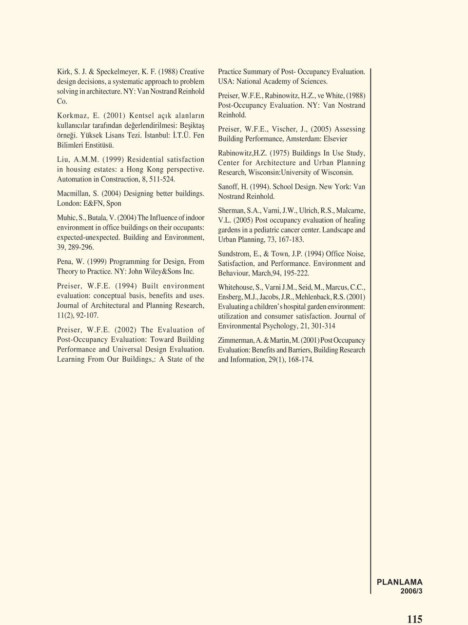 M. (1999) Residential satisfaction in housing estates: a Hong Kong perspective. Automation in Construction, 8, 511-524. Macmillan, S. (2004) Designing better buildings. London: E&FN, Spon Muhic, S.