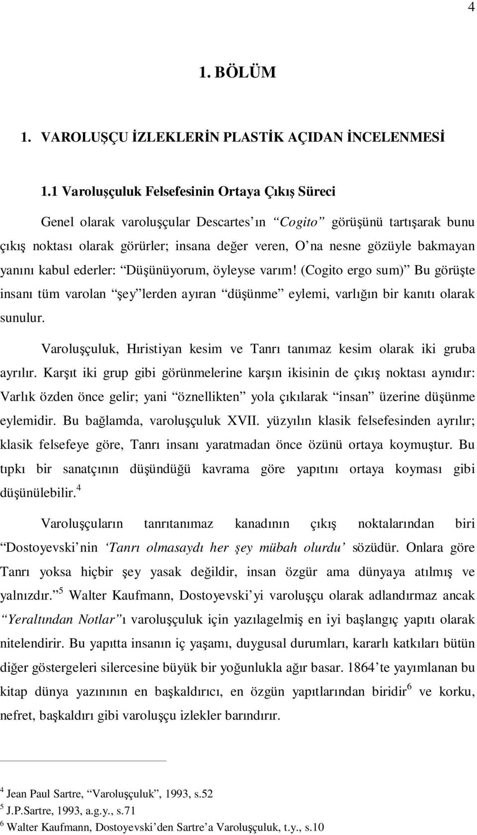 yanını kabul ederler: Düşünüyorum, öyleyse varım! (Cogito ergo sum) Bu görüşte insanı tüm varolan şey lerden ayıran düşünme eylemi, varlığın bir kanıtı olarak sunulur.