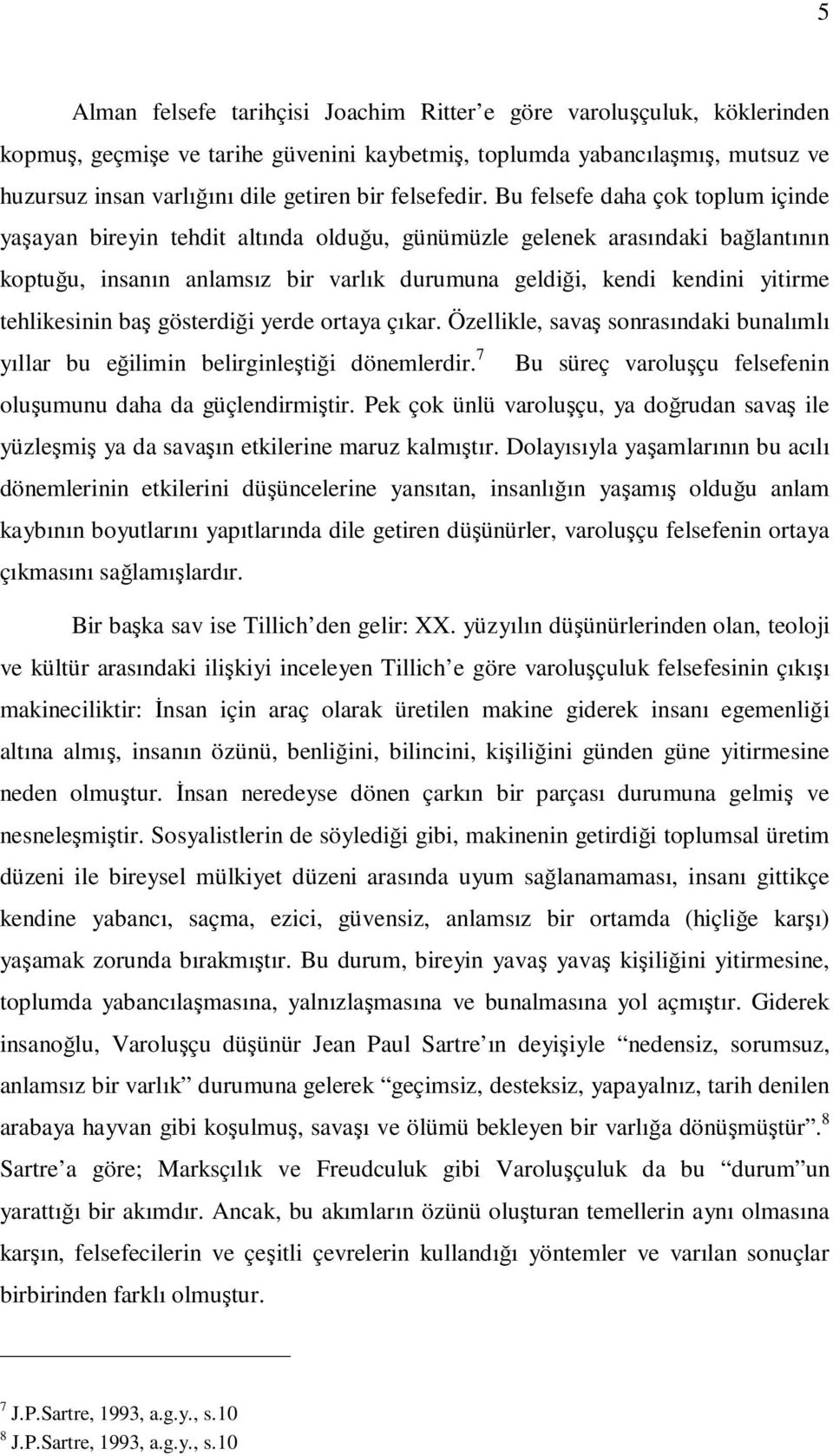 Bu felsefe daha çok toplum içinde yaşayan bireyin tehdit altında olduğu, günümüzle gelenek arasındaki bağlantının koptuğu, insanın anlamsız bir varlık durumuna geldiği, kendi kendini yitirme