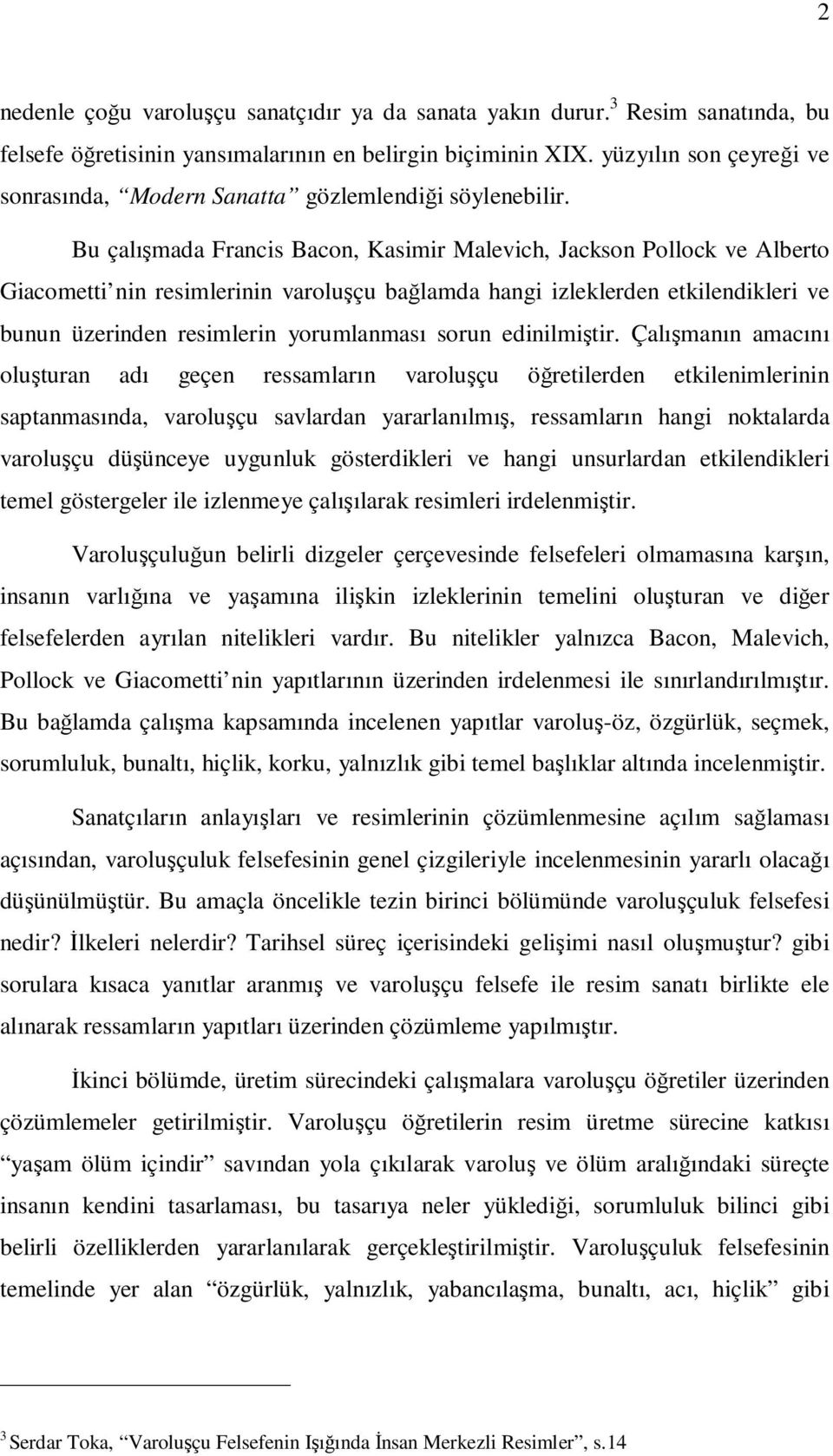 Bu çalışmada Francis Bacon, Kasimir Malevich, Jackson Pollock ve Alberto Giacometti nin resimlerinin varoluşçu bağlamda hangi izleklerden etkilendikleri ve bunun üzerinden resimlerin yorumlanması