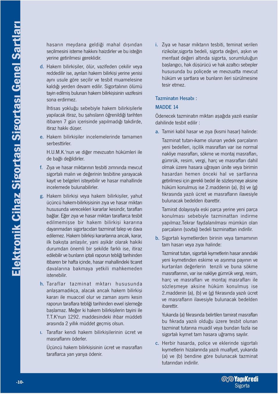 Hakem bilirkişiler, ölür, vazifeden çekilir veya reddedilir ise, ayrılan hakem bilirkişi yerine yenisi aynı usule göre seçilir ve tesbit muamelesine kaldığı yerden devam edilir.