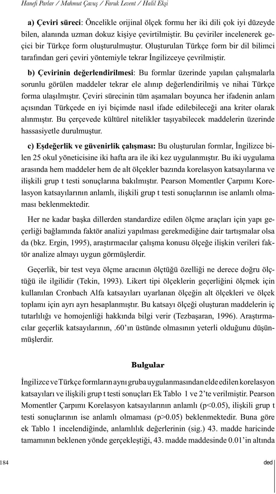 b) Çevirinin değerlendirilmesi: Bu formlar üzerinde yapılan çalışmalarla sorunlu görülen maddeler tekrar ele alınıp değerlendirilmiş ve nihai Türkçe forma ulaşılmıştır.