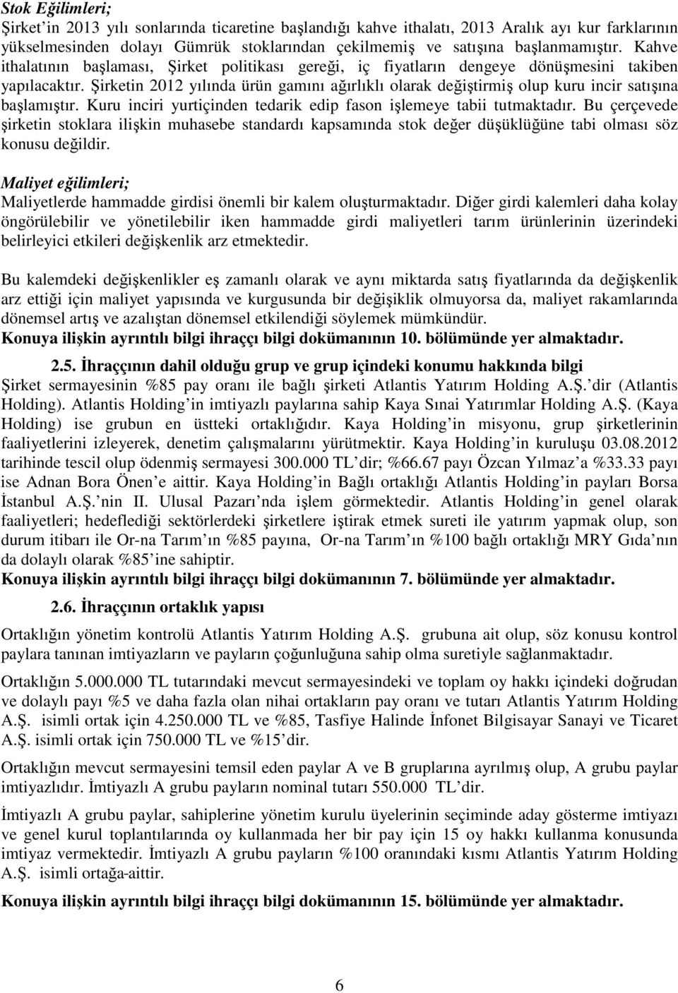 Şirketin 2012 yılında ürün gamını ağırlıklı olarak değiştirmiş olup kuru incir satışına başlamıştır. Kuru inciri yurtiçinden tedarik edip fason işlemeye tabii tutmaktadır.