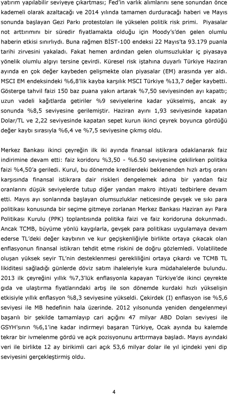 Buna rağmen BİST-100 endeksi 22 Mayıs ta 93.179 puanla tarihi zirvesini yakaladı. Fakat hemen ardından gelen olumsuzluklar iç piyasaya yönelik olumlu algıyı tersine çevirdi.