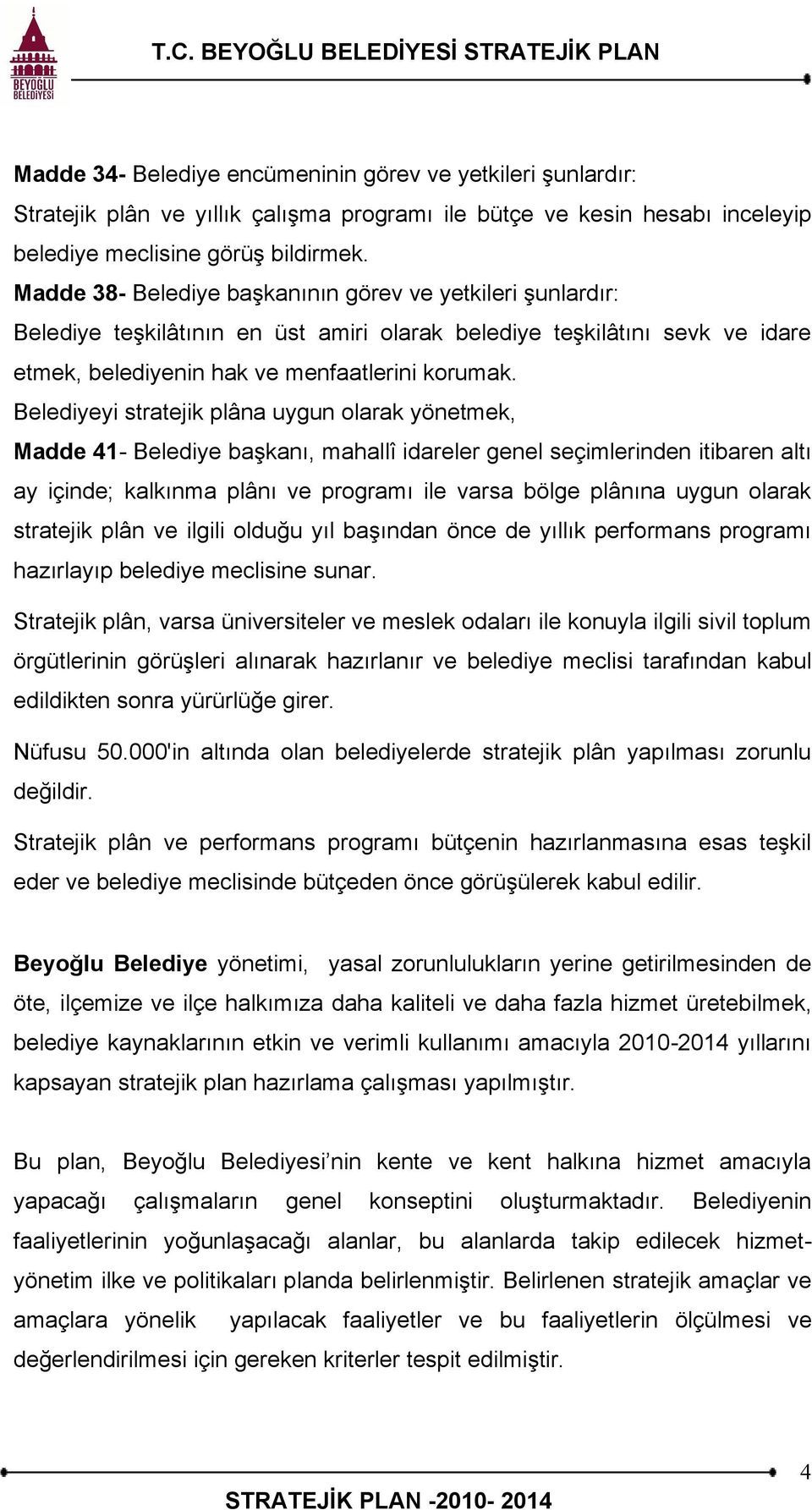 Madde 38- Belediye başkanının görev ve yetkileri şunlardır: Belediye teşkilâtının en üst amiri olarak belediye teşkilâtını sevk ve idare etmek, belediyenin hak ve menfaatlerini korumak.