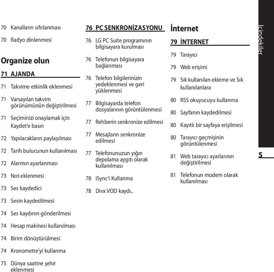 kurulması 76 Telefonun bilgisayara bağlanması 76 Telefon bilgilerinizin yedeklenmesi ve geri yüklenmesi 77 Bilgisayarda telefon dosyalarının görüntülenmesi 77 Rehberin senkronize edilmesi 77