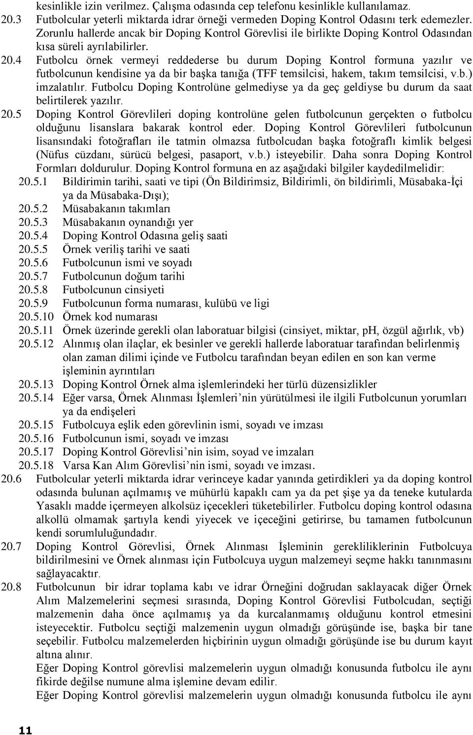 4 Futbolcu örnek vermeyi reddederse bu durum Doping Kontrol formuna yazılır ve futbolcunun kendisine ya da bir başka tanığa (TFF temsilcisi, hakem, takım temsilcisi, v.b.) imzalatılır.