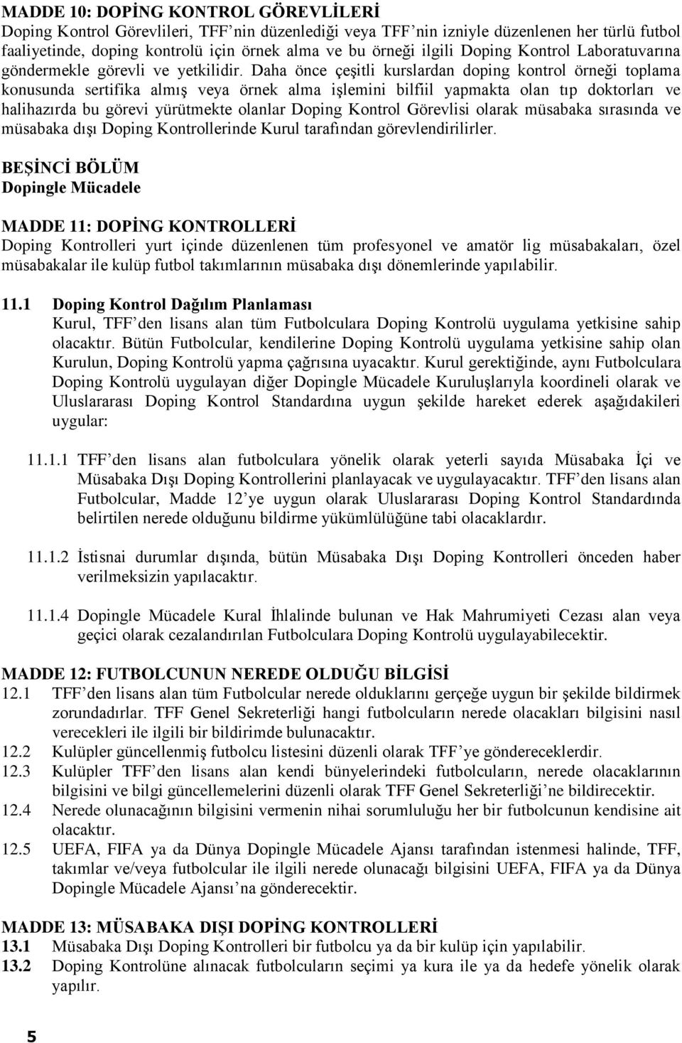 Daha önce çeşitli kurslardan doping kontrol örneği toplama konusunda sertifika almış veya örnek alma işlemini bilfiil yapmakta olan tıp doktorları ve halihazırda bu görevi yürütmekte olanlar Doping