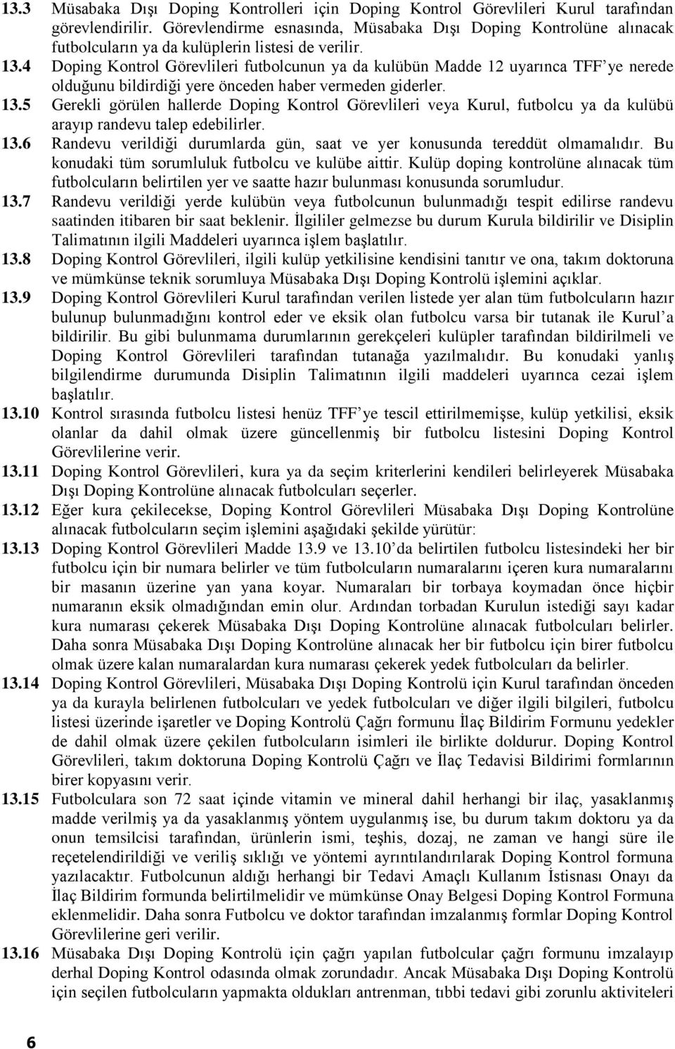 4 Doping Kontrol Görevlileri futbolcunun ya da kulübün Madde 12 uyarınca TFF ye nerede olduğunu bildirdiği yere önceden haber vermeden giderler. 13.