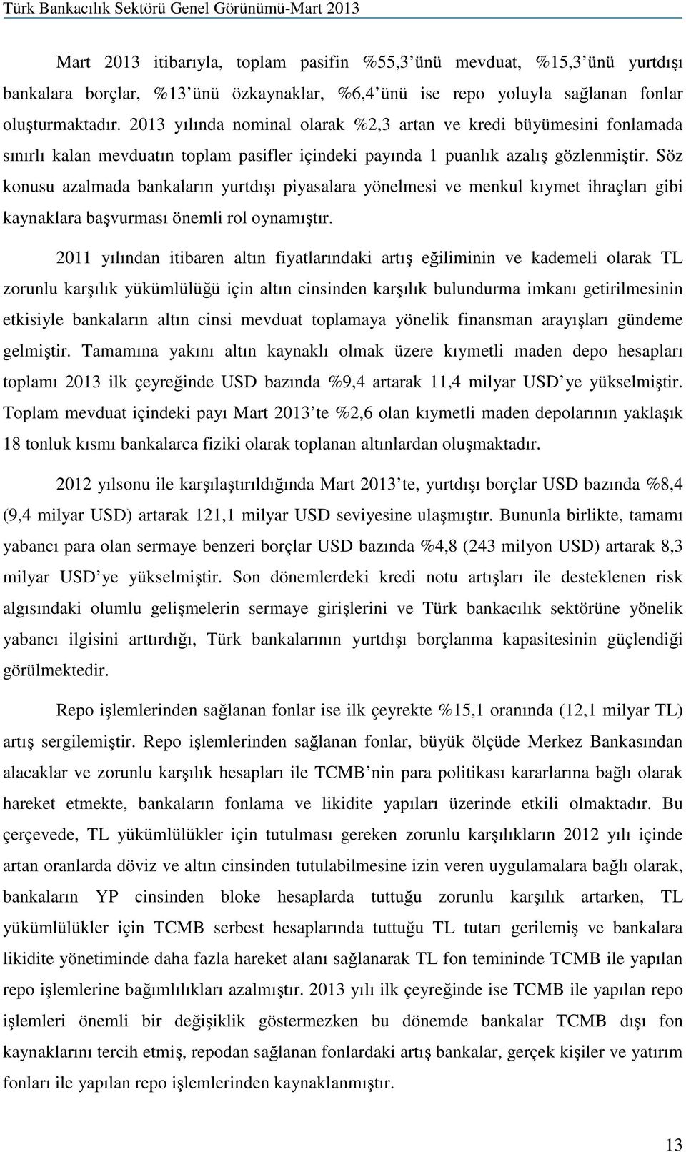 Söz konusu azalmada bankaların yurtdışı piyasalara yönelmesi ve menkul kıymet ihraçları gibi kaynaklara başvurması önemli rol oynamıştır.