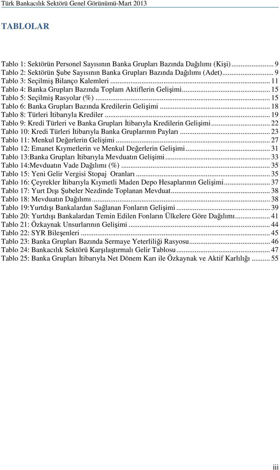 .. 18 Tablo 8: Türleri Đtibarıyla Krediler... 19 Tablo 9: Kredi Türleri ve Banka Grupları Đtibarıyla Kredilerin Gelişimi... 22 Tablo 10: Kredi Türleri Đtibarıyla Banka Gruplarının Payları.