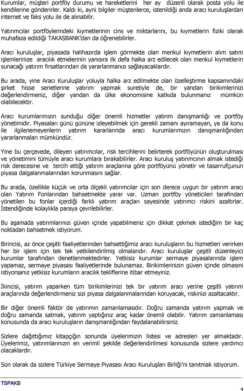 Yatırımcılar portföylerindeki kıymetlerinin cins ve miktarlarını, bu kıymetlerin fiziki olarak muhafaza edildiği TAKASBANK dan da öğrenebilirler.