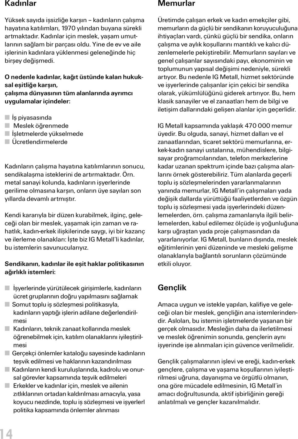 O nedenle kadınlar, kağıt üstünde kalan hukuksal eşitliğe karşın, çalışma dünyasının tüm alanlarında ayrımcı uygulamalar içindeler: İş piyasasında Meslek öğrenmede İşletmelerde yükselmede