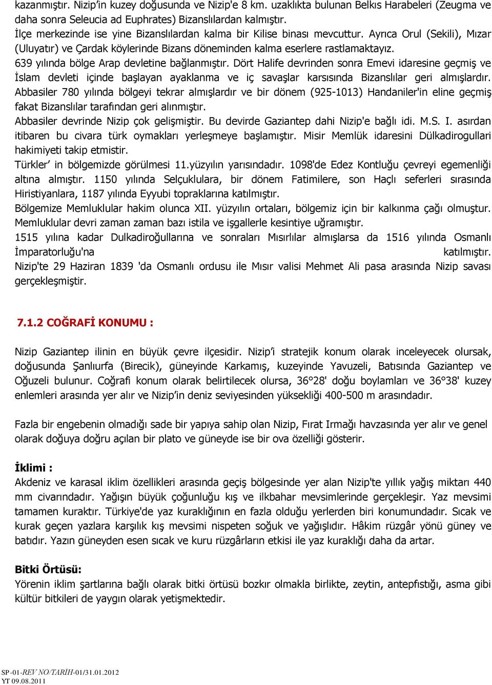 639 yılında bölge Arap devletine bağlanmıģtır. Dört Halife devrinden sonra Emevi idaresine geçmiģ ve Ġslam devleti içinde baģlayan ayaklanma ve iç savaģlar karsısında Bizanslılar geri almıģlardır.