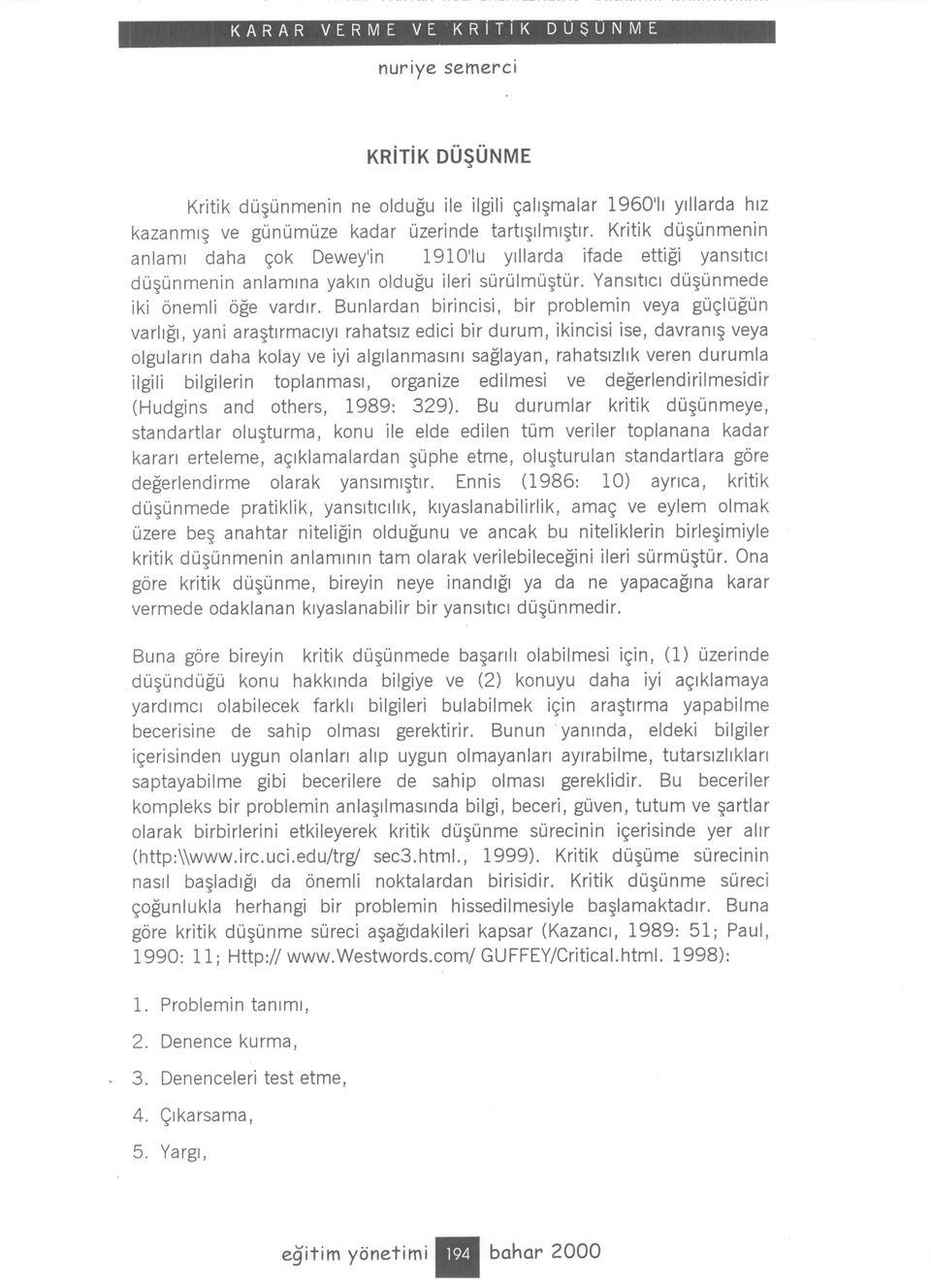 Bunlardan birincisi, bir problemi n veya güçlügün varligi, yani arastirmaciyi rahatsiz edici bir durum, ikincisi ise, davranis veya olgularin daha kolay ve iyi algilanmasini saglayan, rahatsizlik