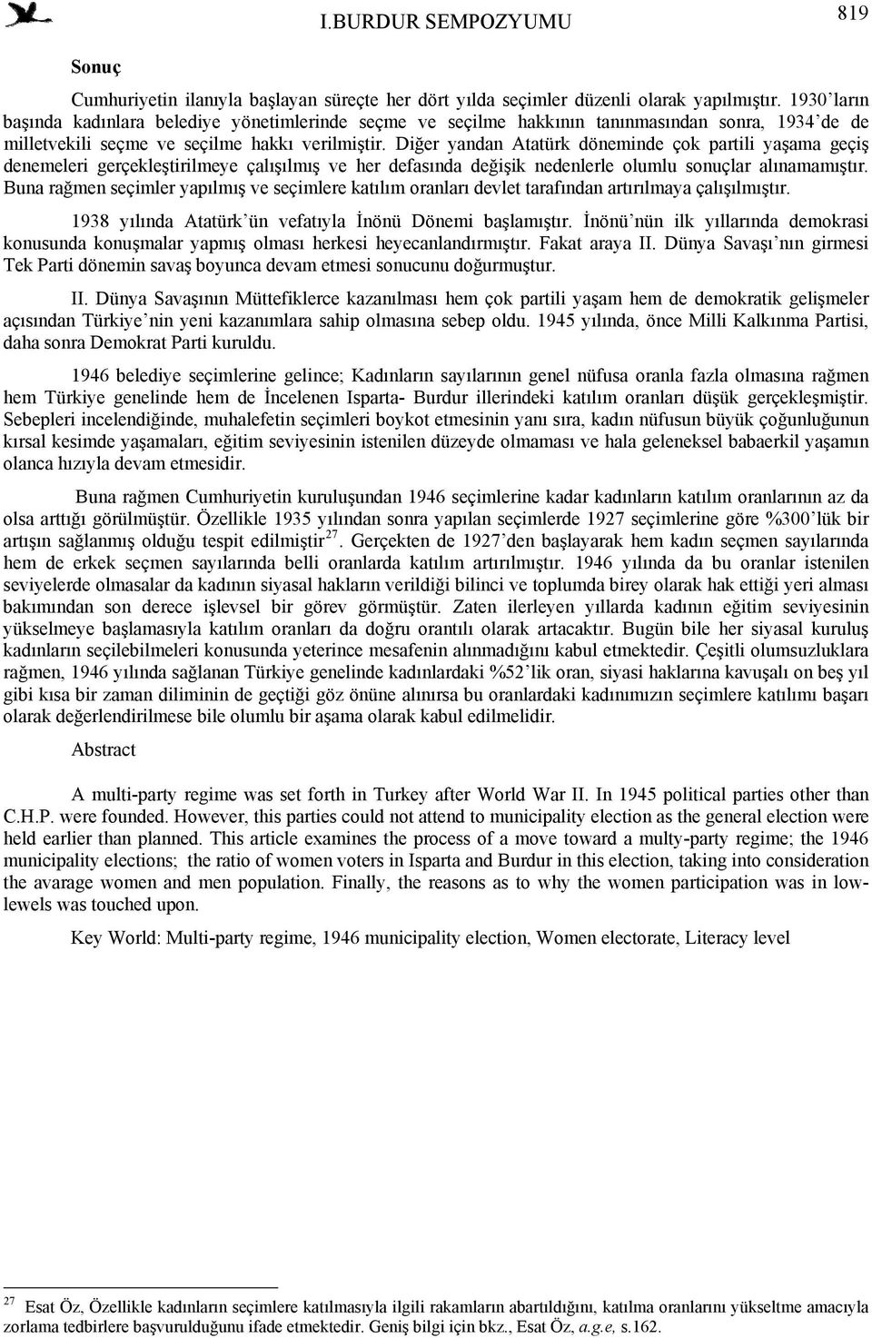 Diğer yandan Atatürk döneminde çok partili yaşama geçiş denemeleri gerçekleştirilmeye çalışılmış ve her defasında değişik nedenlerle olumlu sonuçlar alınamamıştır.