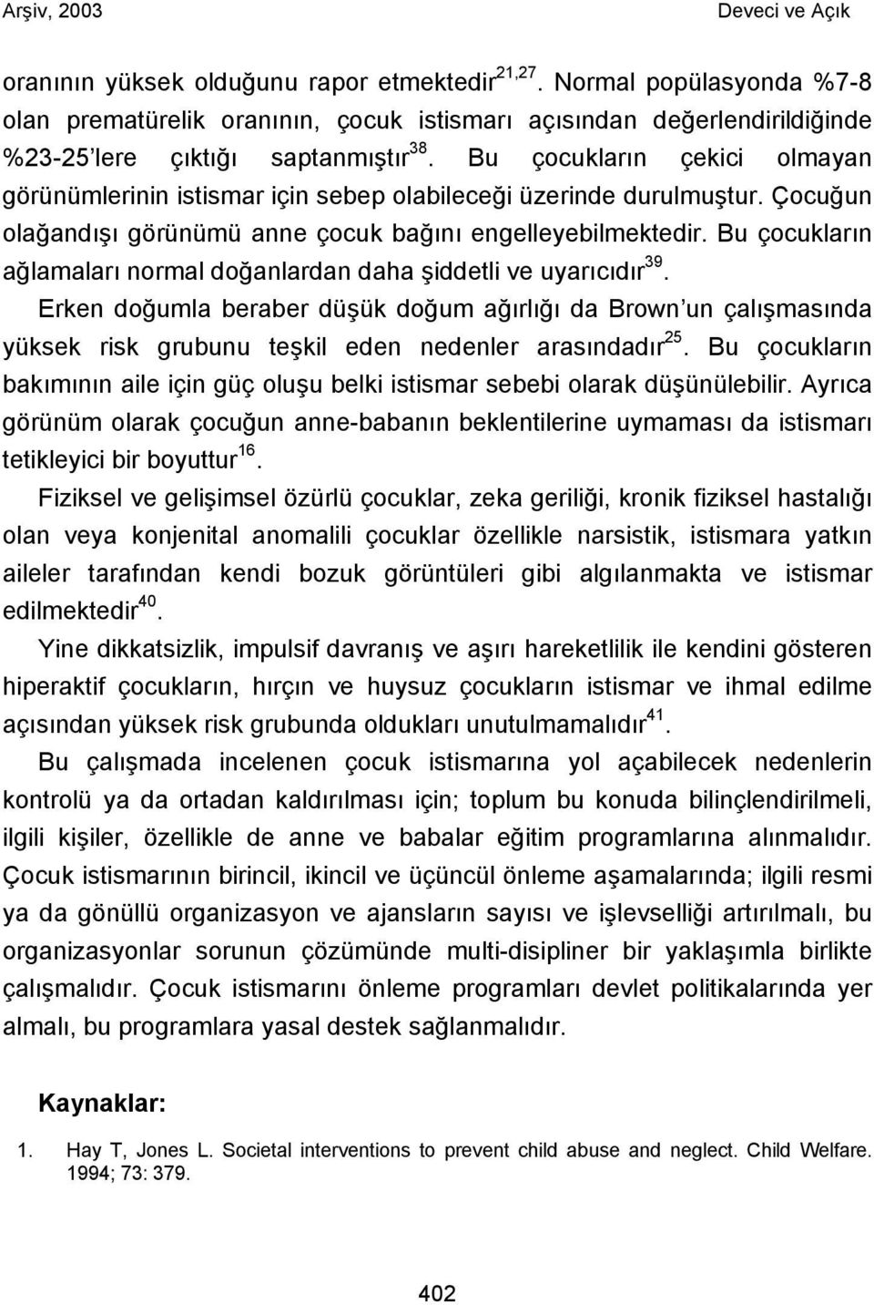 Bu çocukların ağlamaları normal doğanlardan daha şiddetli ve uyarıcıdır 39. Erken doğumla beraber düşük doğum ağırlığı da Brown un çalışmasında yüksek risk grubunu teşkil eden nedenler arasındadır 25.