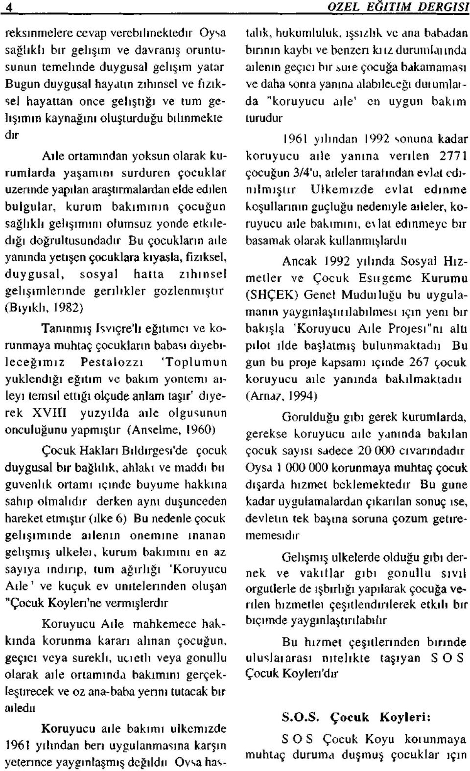 bakımının çocuğun sağlıklı gelişimini olumsuz yönde etkilediği doğrultusundadır Bu çocukların aile yanında yetişen çocuklara kıyasla, fiziksel, duygusal, sosyal halta zihinsel gelişimlerinde