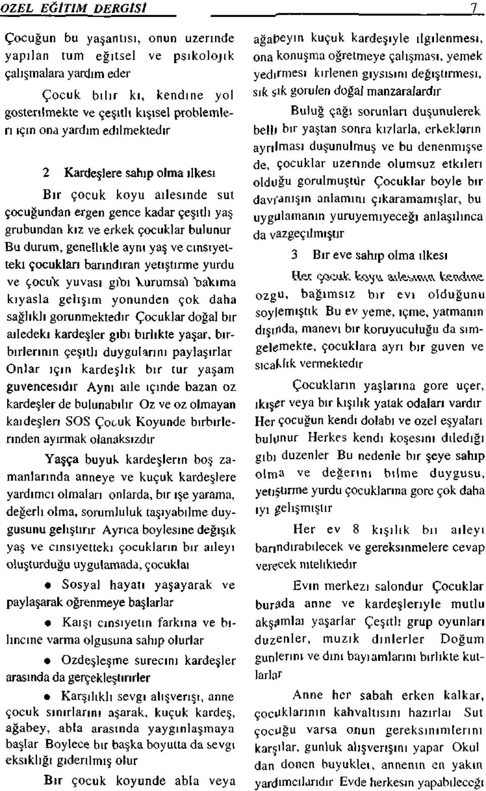 cinsiyetteki çocukları barındıran yetiştirme yurdu ve çocuk yuvası gibi kurumsal bakıma kıyasla gelişim yönünden çok daha sağlıklı görünmektedir Çocuklar doğal bir ailedeki kardeşler gibi birlikte